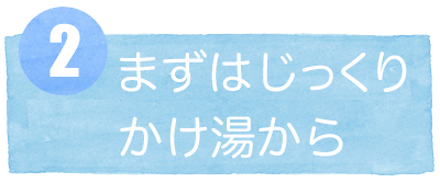 2まずはじっくりかけ湯から