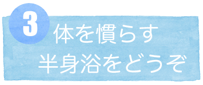 3体を慣らす半身浴をどうぞ