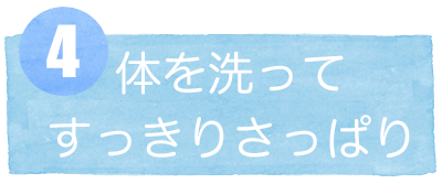 4体を洗ってすっきりさっぱり