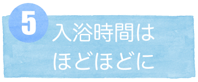 5入浴時間はほどほどに